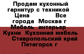 Продам кухонный гарнитур с техникой › Цена ­ 25 000 - Все города, Москва г. Мебель, интерьер » Кухни. Кухонная мебель   . Ставропольский край,Пятигорск г.